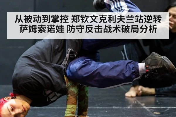 从被动到掌控 郑钦文克利夫兰站逆转萨姆索诺娃 防守反击战术破局分析