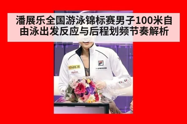 潘展乐全国游泳锦标赛男子100米自由泳出发反应与后程划频节奏解析 - hth