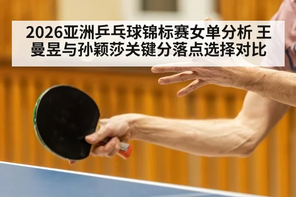 2026亚洲乒乓球锦标赛女单分析 王曼昱与孙颖莎关键分落点选择对比